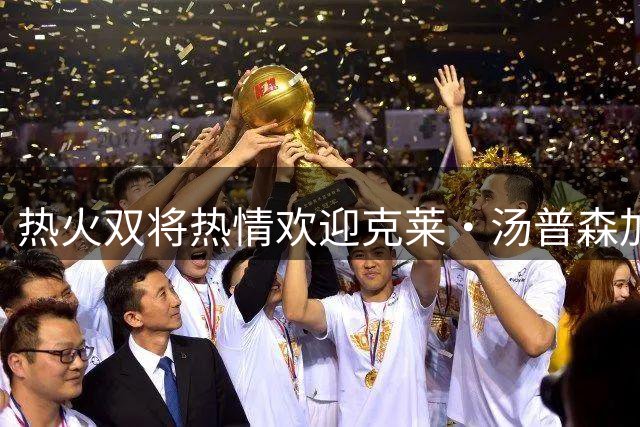 热火双将热情欢迎克莱·汤普森加盟