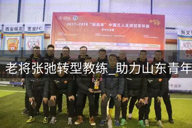 老将张弛转型教练 助力山东青年足球发展