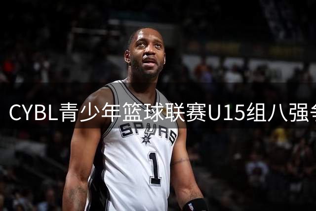 CYBL青少年篮球联赛U15组八强争夺战17日打响